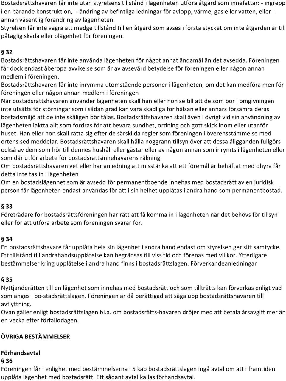 Styrelsen får inte vägra att medge tillstånd till en åtgärd som avses i första stycket om inte åtgärden är till påtaglig skada eller olägenhet för föreningen.