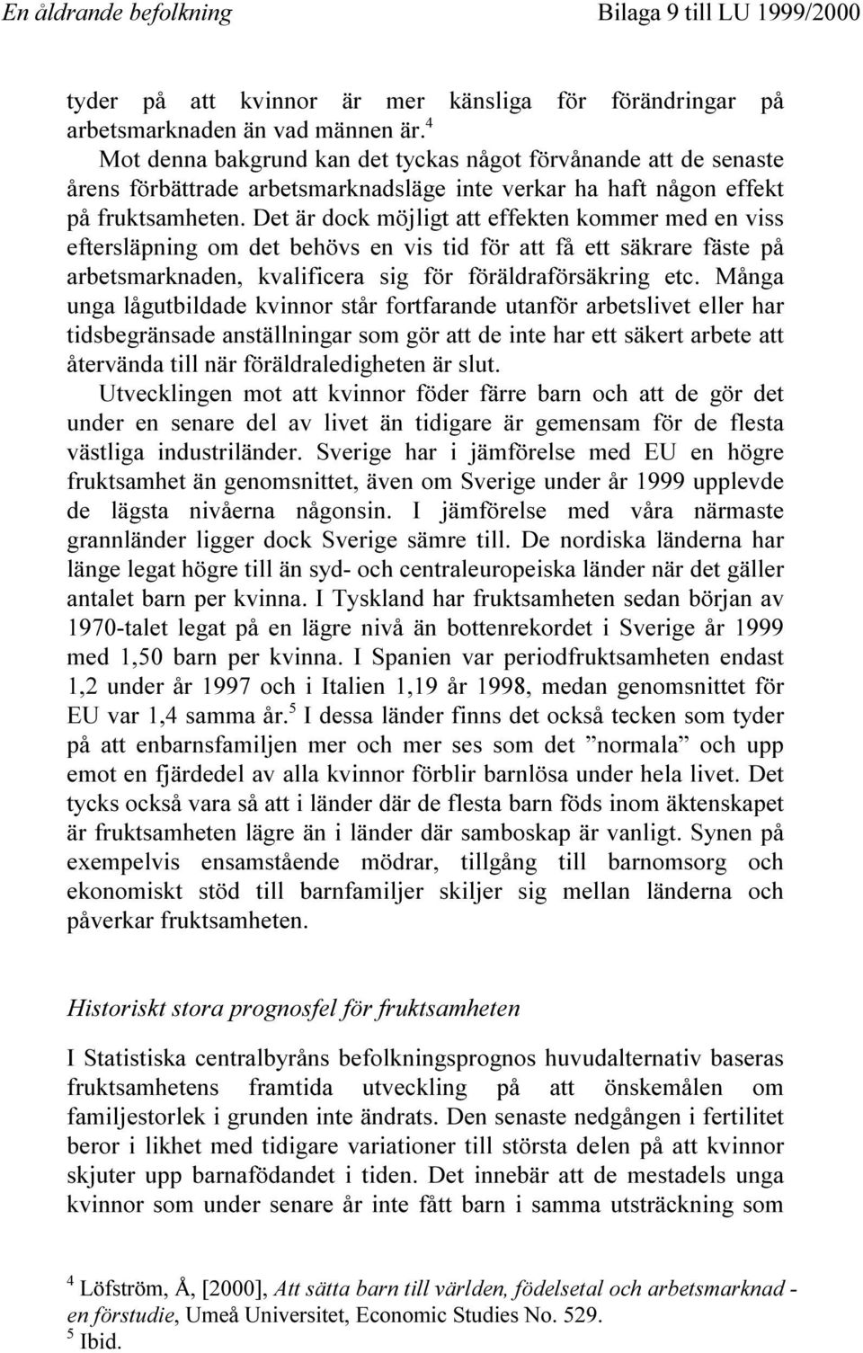 Det är dock möjligt att effekten kommer med en viss eftersläpning om det behövs en vis tid för att få ett säkrare fäste på arbetsmarknaden, kvalificera sig för föräldraförsäkring etc.