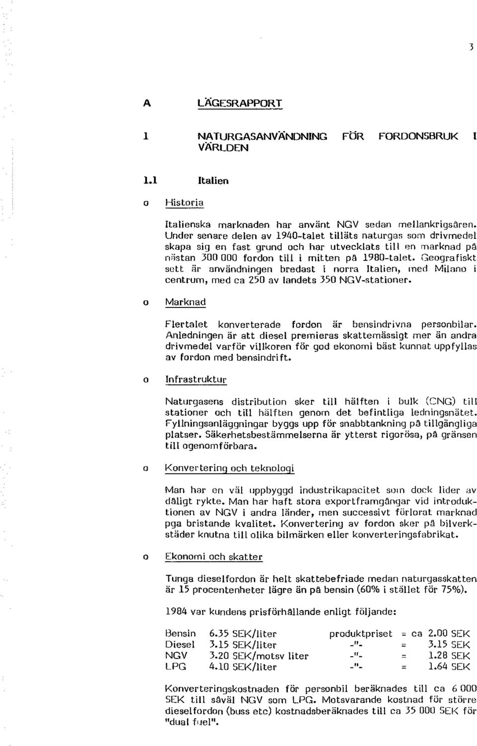 Gegrafiskt sett är användningen bredast i nrra Italien, med Milan i centrum, med ca 250 av landets 350 NG V-statiner. Marknad Flertalet knverterade frdn är bensindrivna persnbilar.