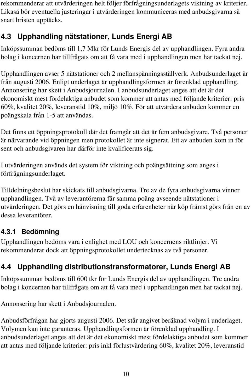 Fyra andra bolag i koncernen har tillfrågats om att få vara med i upphandlingen men har tackat nej. Upphandlingen avser 5 nätstationer och 2 mellanspänningsställverk.