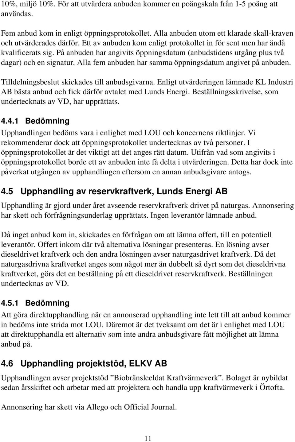 På anbuden har angivits öppningsdatum (anbudstidens utgång plus två dagar) och en signatur. Alla fem anbuden har samma öppningsdatum angivet på anbuden.