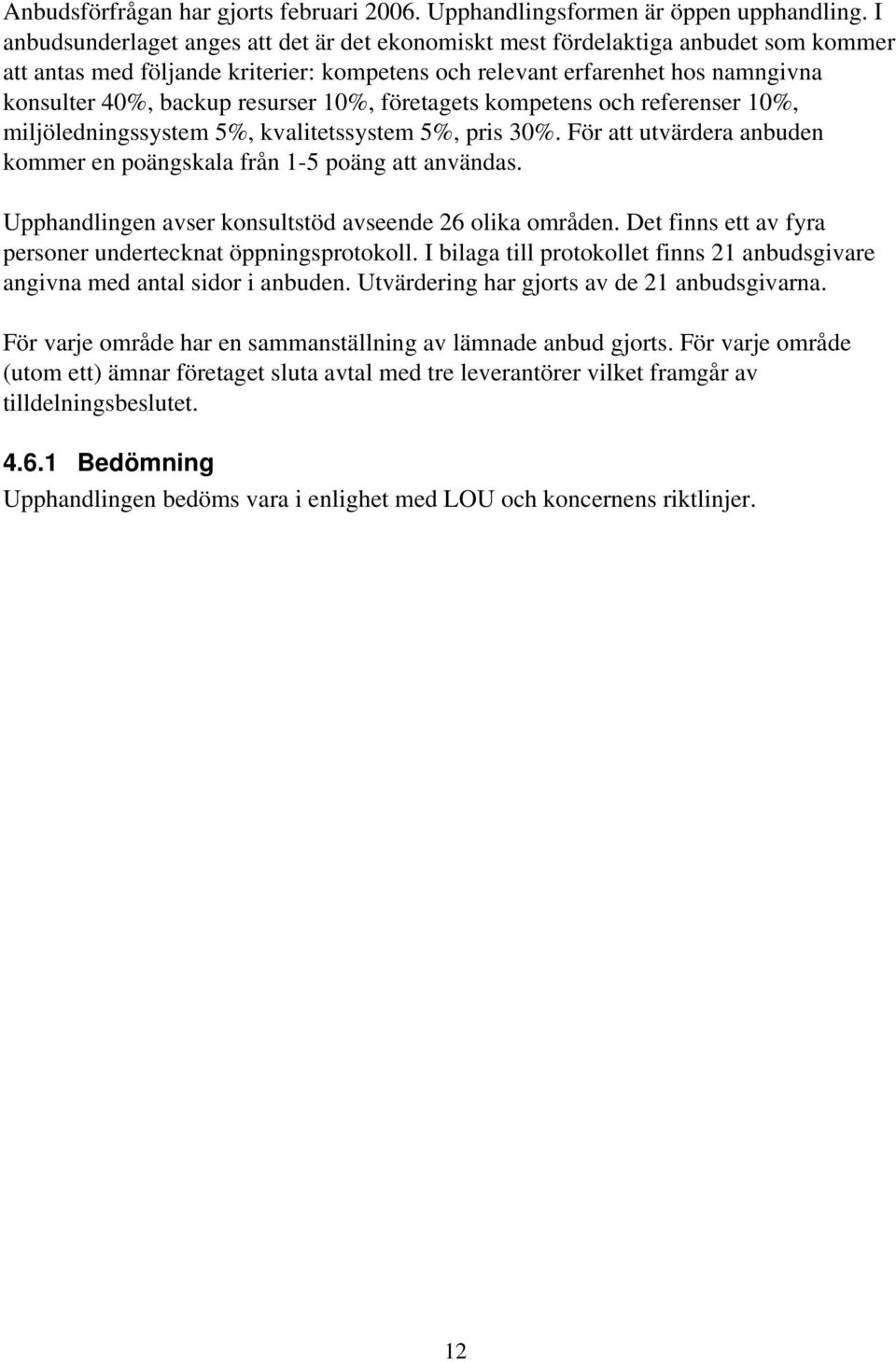 resurser 10%, företagets kompetens och referenser 10%, miljöledningssystem 5%, kvalitetssystem 5%, pris 30%. För att utvärdera anbuden kommer en poängskala från 1-5 poäng att användas.