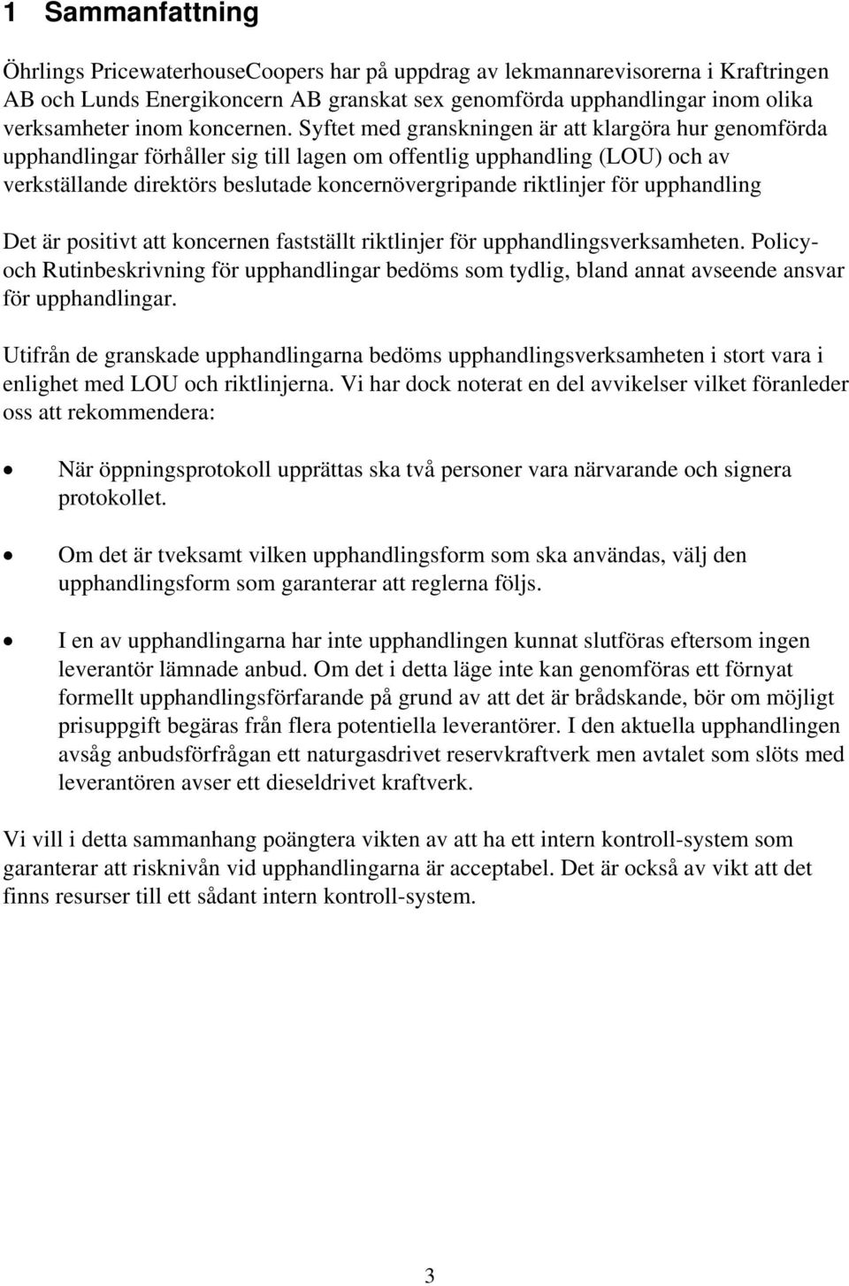 Syftet med granskningen är att klargöra hur genomförda upphandlingar förhåller sig till lagen om offentlig upphandling (LOU) och av verkställande direktörs beslutade koncernövergripande riktlinjer