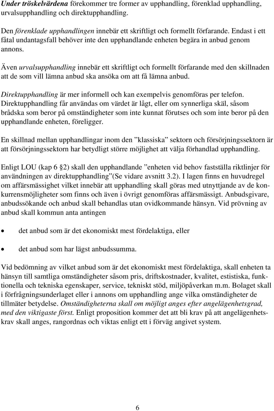 Även urvalsupphandling innebär ett skriftligt och formellt förfarande med den skillnaden att de som vill lämna anbud ska ansöka om att få lämna anbud.