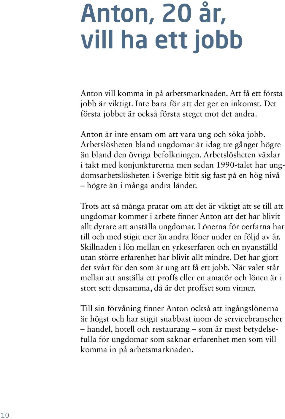 Arbetslösheten växlar i takt med konjunkturerna men sedan 1990-talet har ungdomsarbetslösheten i Sverige bitit sig fast på en hög nivå högre än i många andra länder.