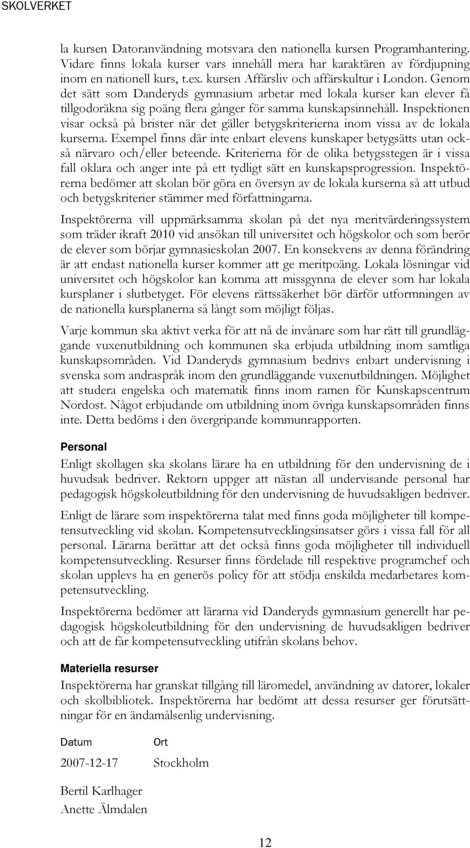 Inspektionen visar också på brister när det gäller betygskriterierna inom vissa av de lokala kurserna. Exempel finns där inte enbart elevens kunskaper betygsätts utan också närvaro och/eller beteende.