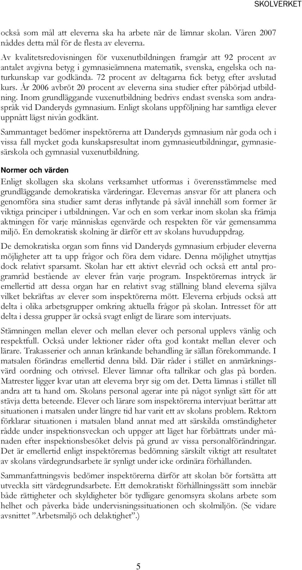 72 procent av deltagarna fick betyg efter avslutad kurs. År 2006 avbröt 20 procent av eleverna sina studier efter påbörjad utbildning.