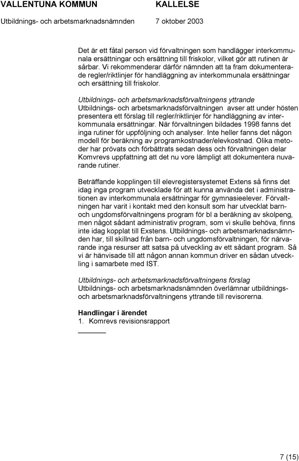 Utbildnings- och arbetsmarknadsförvaltningens yttrande Utbildnings- och arbetsmarknadsförvaltningen avser att under hösten presentera ett förslag till regler/riktlinjer för handläggning av