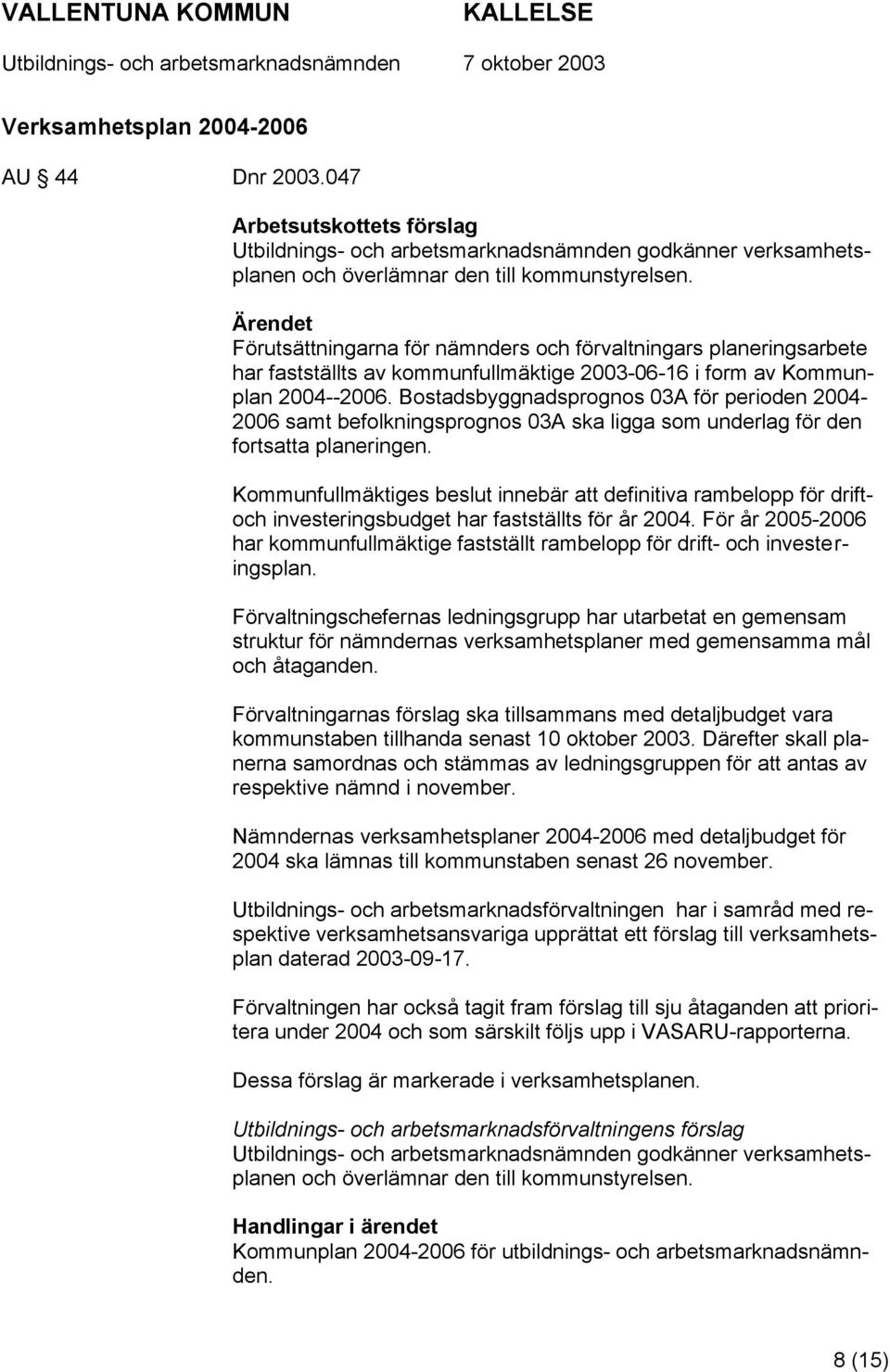 Bostadsbyggnadsprognos 03A för perioden 2004-2006 samt befolkningsprognos 03A ska ligga som underlag för den fortsatta planeringen.