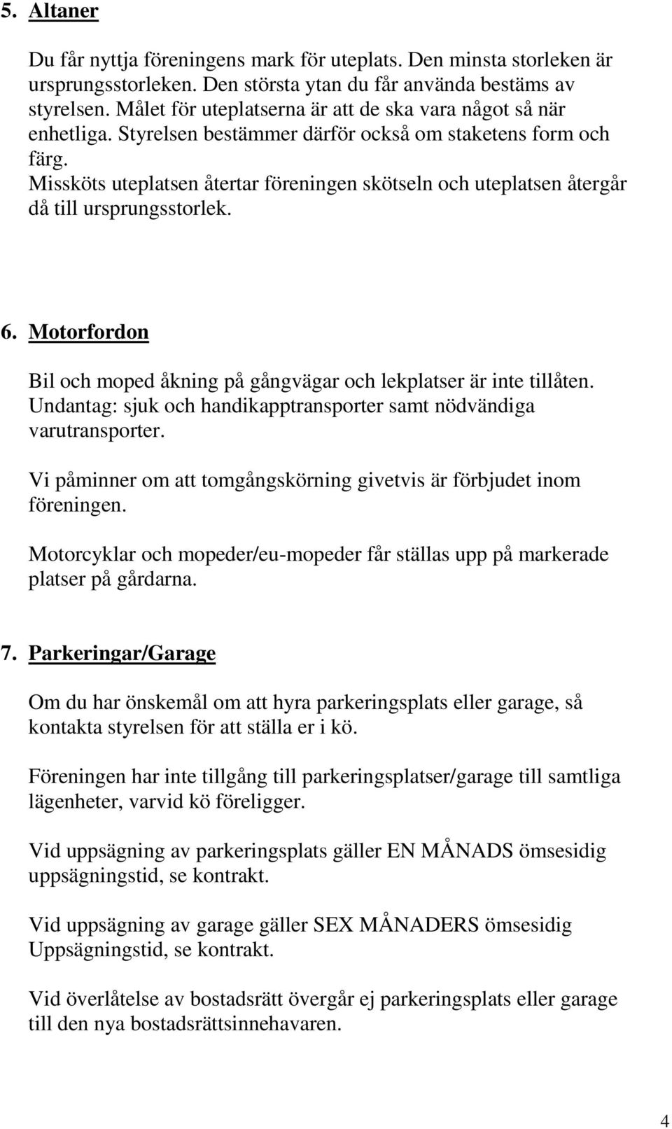 Missköts uteplatsen återtar föreningen skötseln och uteplatsen återgår då till ursprungsstorlek. 6. Motorfordon Bil och moped åkning på gångvägar och lekplatser är inte tillåten.