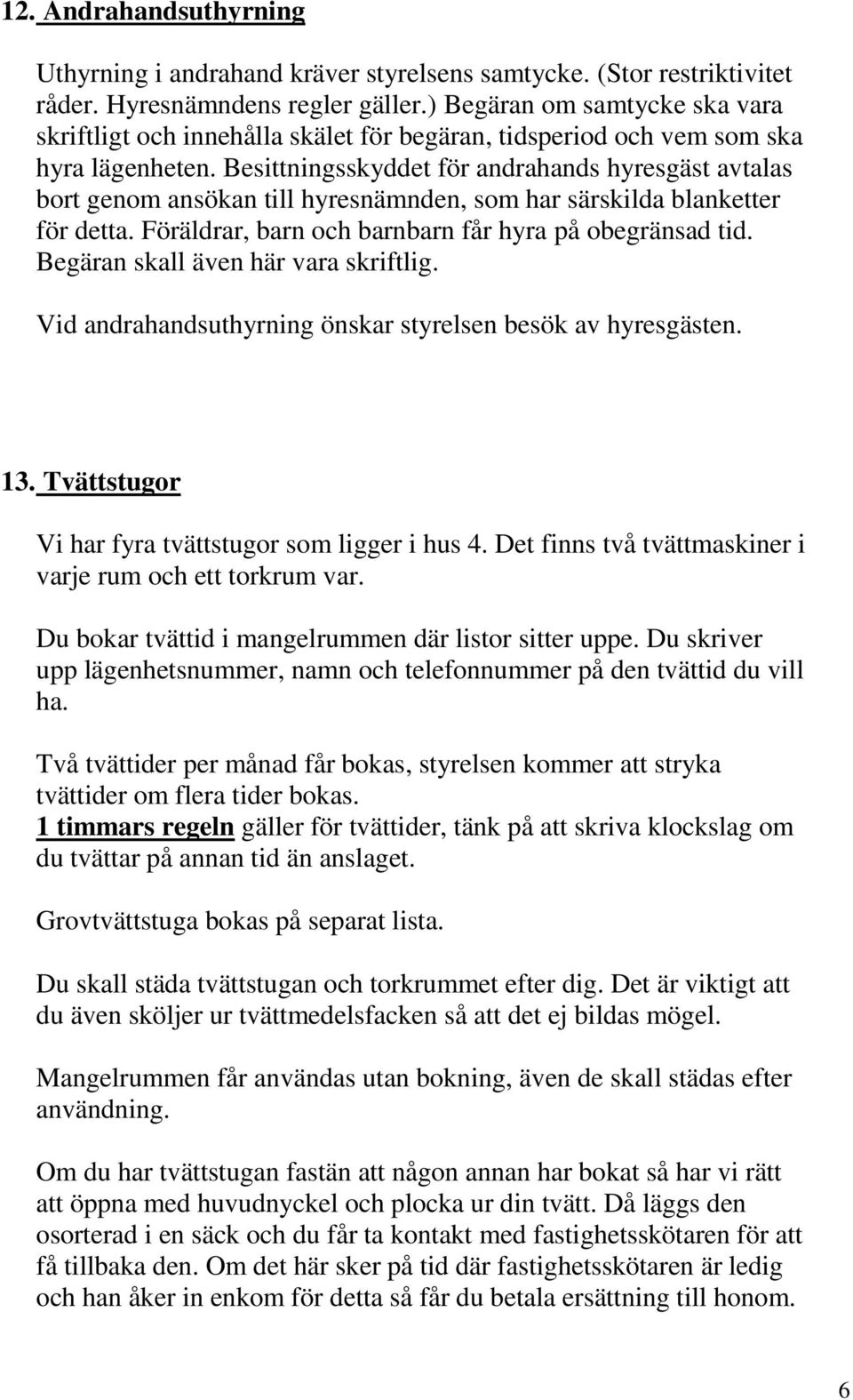 Besittningsskyddet för andrahands hyresgäst avtalas bort genom ansökan till hyresnämnden, som har särskilda blanketter för detta. Föräldrar, barn och barnbarn får hyra på obegränsad tid.