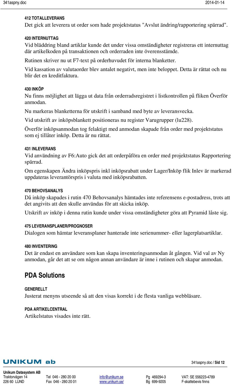 Rutinen skriver nu ut F7-text på orderhuvudet för interna blanketter. Vid kassation av valutaorder blev antalet negativt, men inte beloppet. Detta är rättat och nu blir det en kreditfaktura.