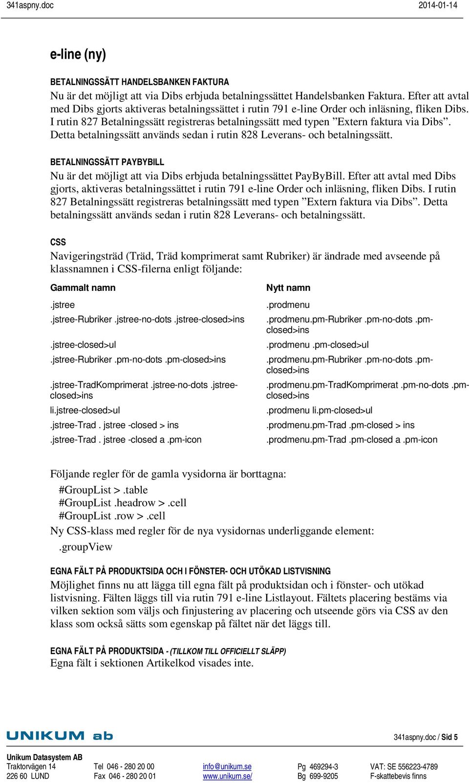 Detta betalningssätt används sedan i rutin 828 Leverans- och betalningssätt. BETALNINGSSÄTT PAYBYBILL Nu är det möjligt att via Dibs erbjuda betalningssättet PayByBill.