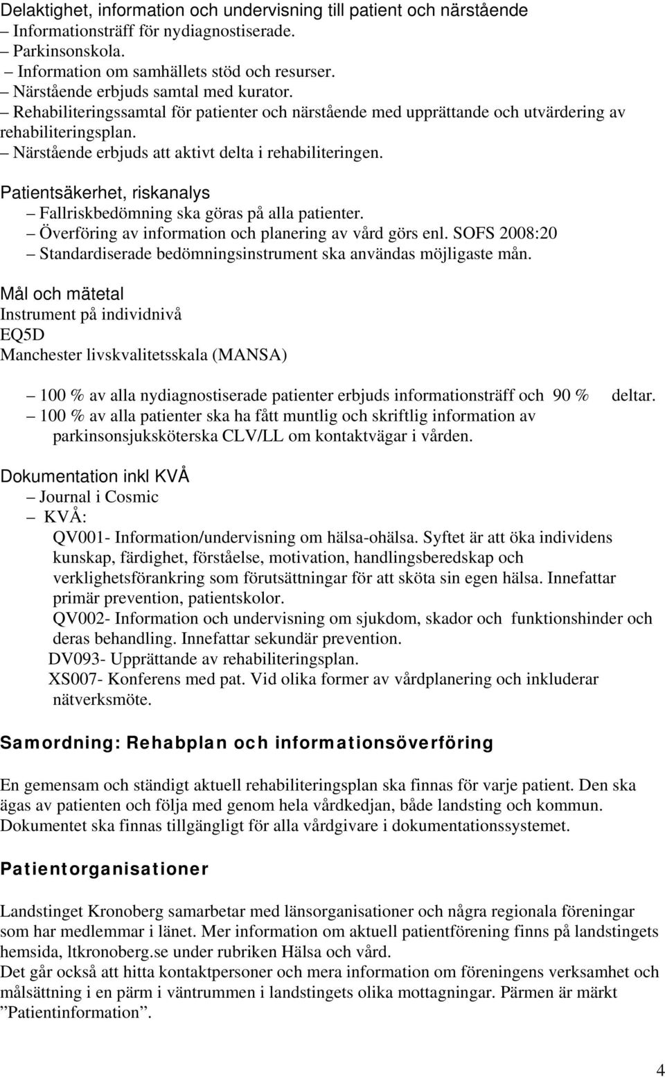 Närstående erbjuds att aktivt delta i rehabiliteringen. Patientsäkerhet, riskanalys Fallriskbedömning ska göras på alla patienter. Överföring av information och planering av vård görs enl.