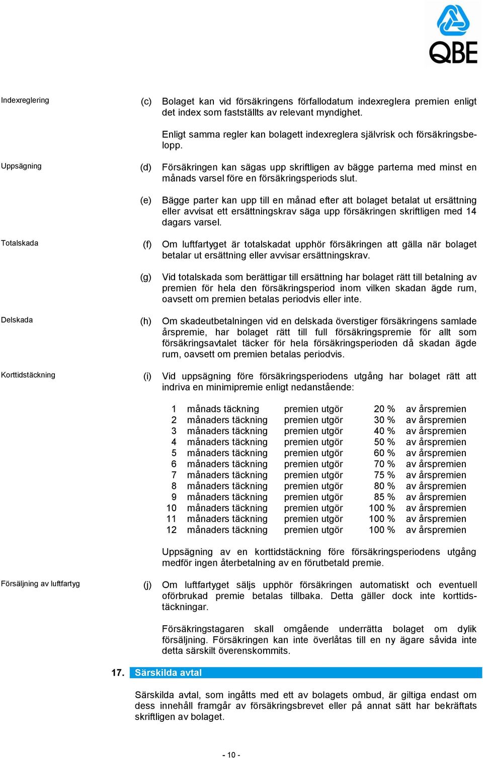 Uppsägning (d) Försäkringen kan sägas upp skriftligen av bägge parterna med minst en månads varsel före en försäkringsperiods slut.