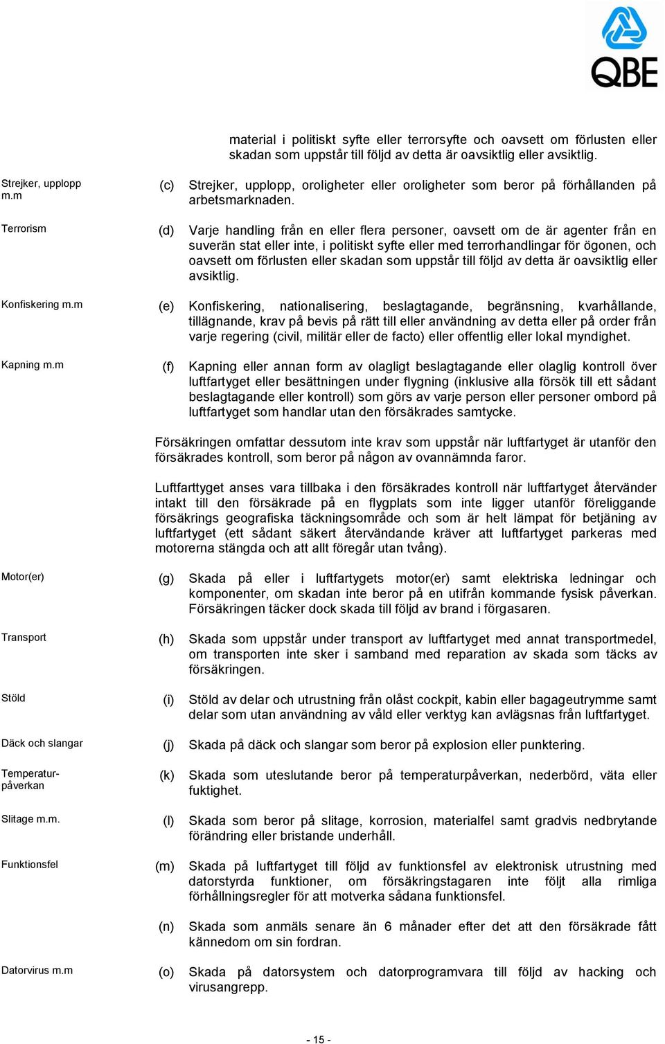 Terrorism (d) Varje handling från en eller flera personer, oavsett om de är agenter från en suverän stat eller inte, i politiskt syfte eller med terrorhandlingar för ögonen, och oavsett om förlusten