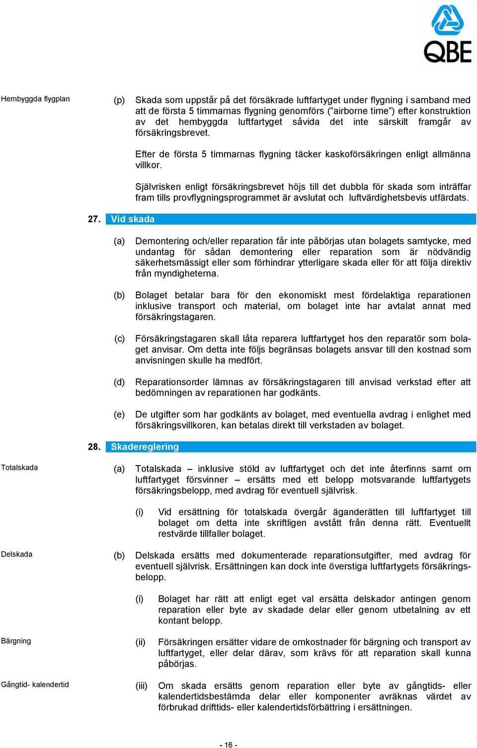 Självrisken enligt försäkringsbrevet höjs till det dubbla för skada som inträffar fram tills provflygningsprogrammet är avslutat och luftvärdighetsbevis utfärdats.