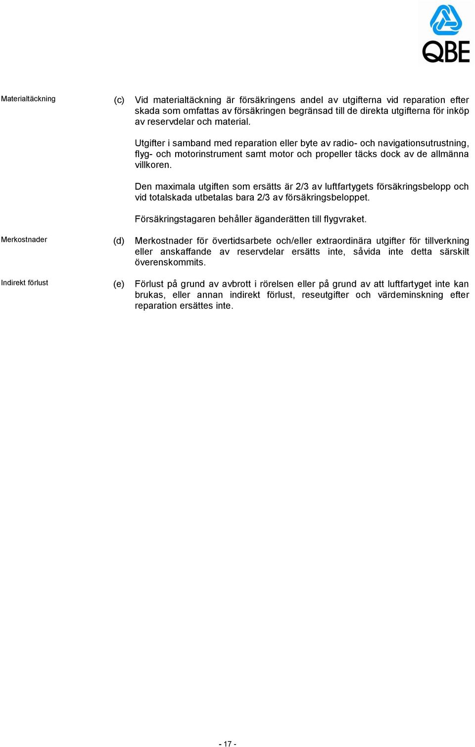 Den maximala utgiften som ersätts är 2/3 av luftfartygets försäkringsbelopp och vid totalskada utbetalas bara 2/3 av försäkringsbeloppet. Försäkringstagaren behåller äganderätten till flygvraket.
