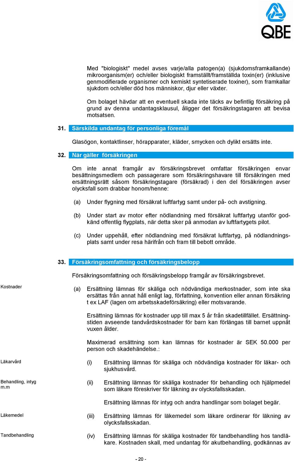 Om bolaget hävdar att en eventuell skada inte täcks av befintlig försäkring på grund av denna undantagsklausul, åligger det försäkringstagaren att bevisa motsatsen. 31.