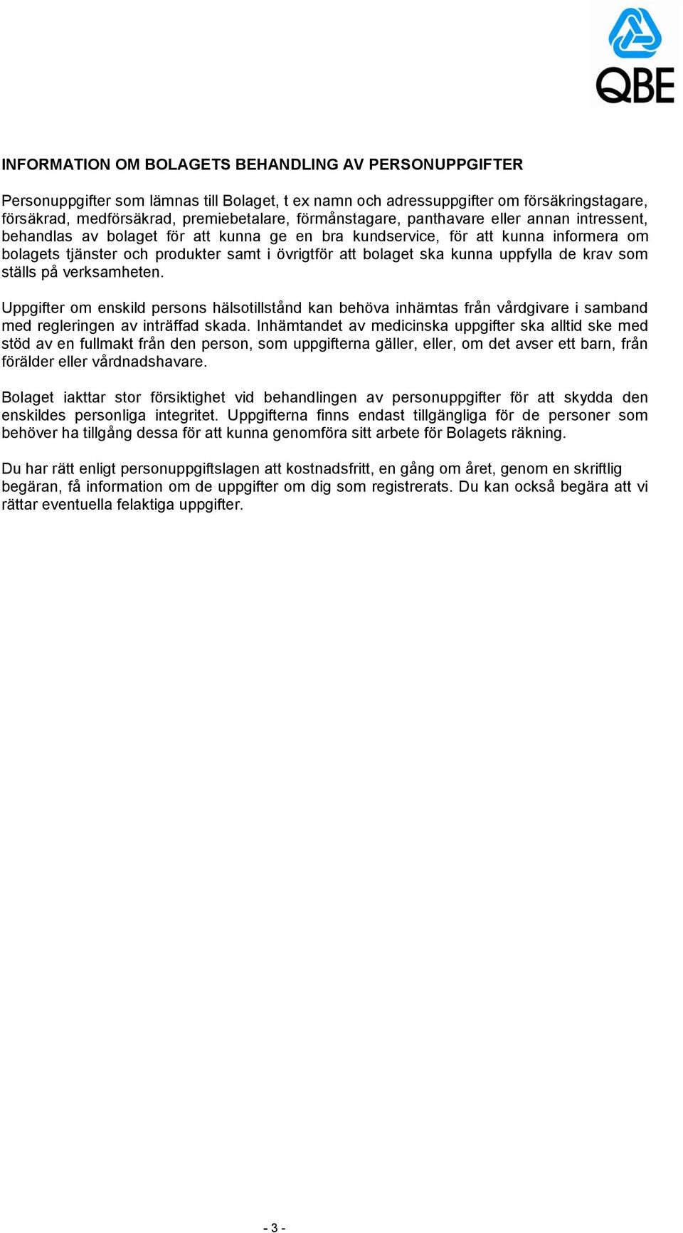 kunna uppfylla de krav som ställs på verksamheten. Uppgifter om enskild persons hälsotillstånd kan behöva inhämtas från vårdgivare i samband med regleringen av inträffad skada.