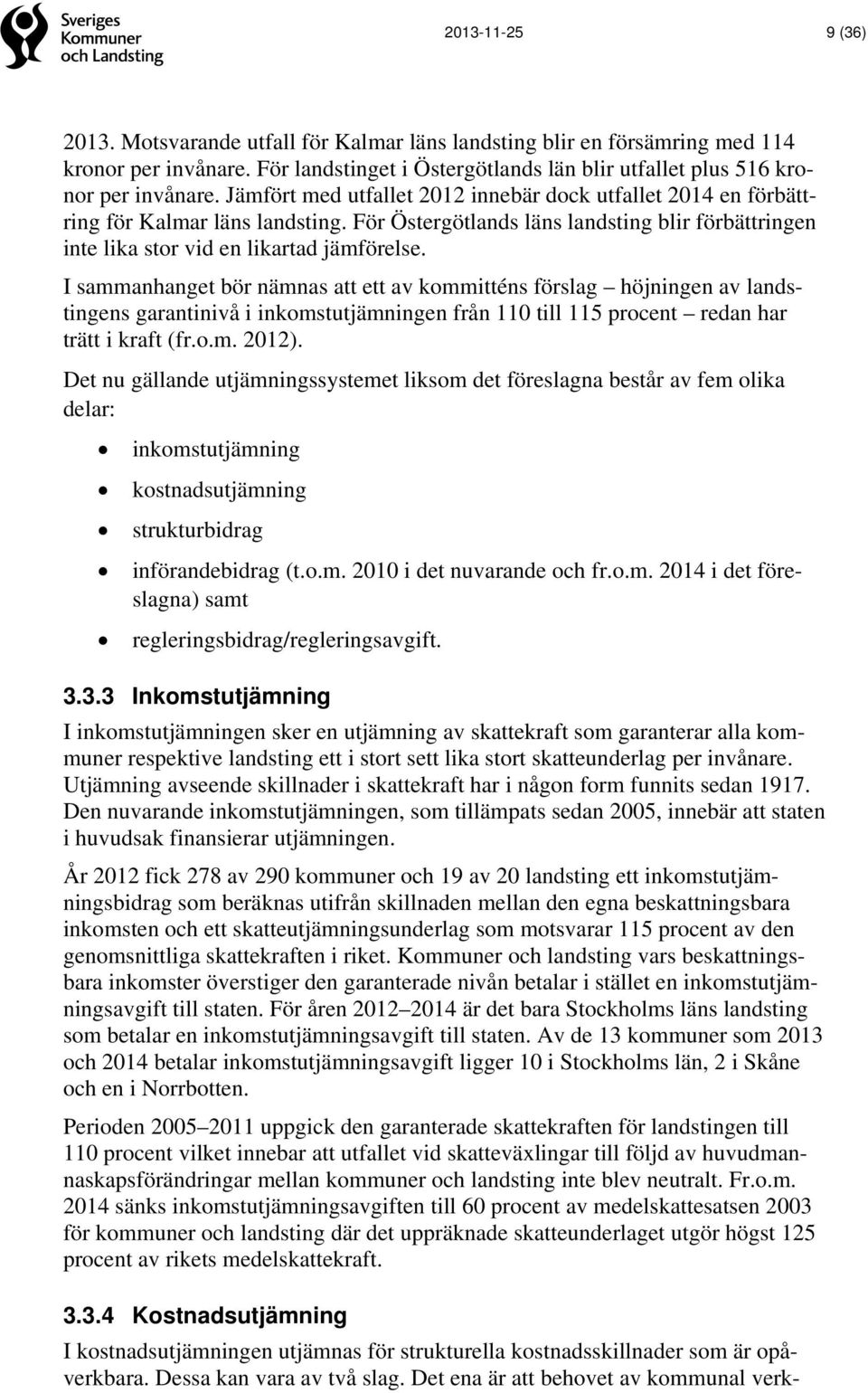 I sammanhanget bör nämnas att ett av kommitténs förslag höjningen av landstingens garantinivå i inkomstutjämningen från 110 till 115 procent redan har trätt i kraft (fr.o.m. 2012).