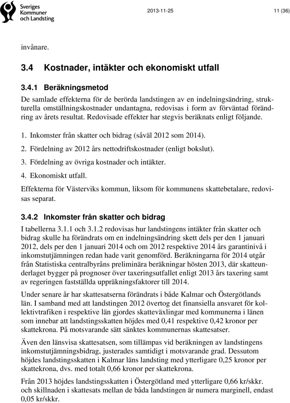 1 Beräkningsmetod De samlade effekterna för de berörda landstingen av en indelningsändring, strukturella omställningskostnader undantagna, redovisas i form av förväntad förändring av årets resultat.