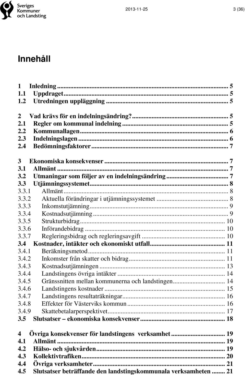 .. 8 3.3.3 Inkomstutjämning... 9 3.3.4 Kostnadsutjämning... 9 3.3.5 Strukturbidrag... 10 3.3.6 Införandebidrag... 10 3.3.7 Regleringsbidrag och regleringsavgift... 10 3.4 Kostnader, intäkter och ekonomiskt utfall.