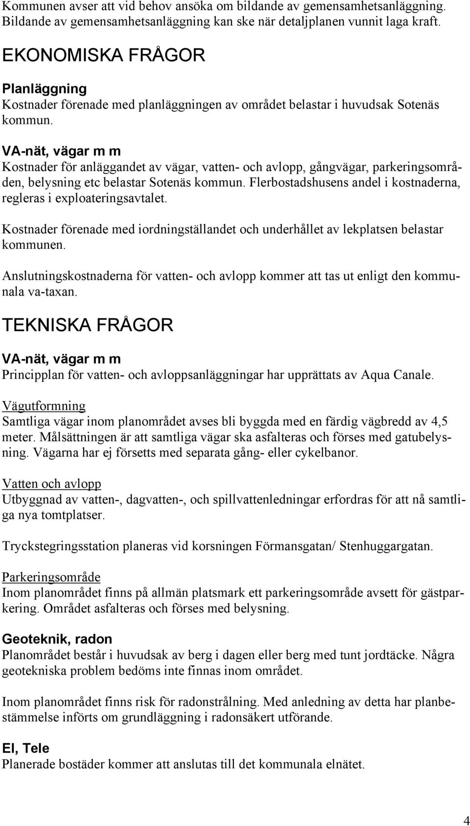 VA-nät, vägar m m Kostnader för anläggandet av vägar, vatten- och avlopp, gångvägar, parkeringsområden, belysning etc belastar Sotenäs kommun.