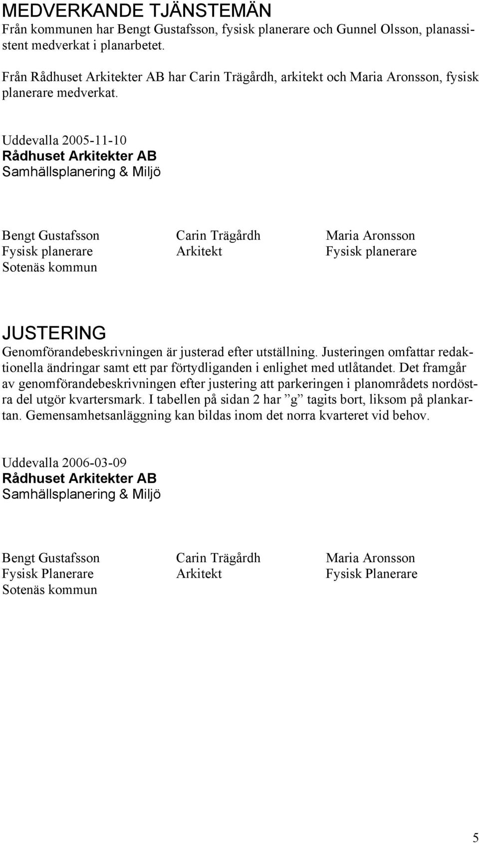 Uddevalla 2005-11-10 Rådhuset Arkitekter AB Samhällsplanering & Miljö Bengt Gustafsson Carin Trägårdh Maria Aronsson Fysisk planerare Arkitekt Fysisk planerare Sotenäs kommun JUSTERING