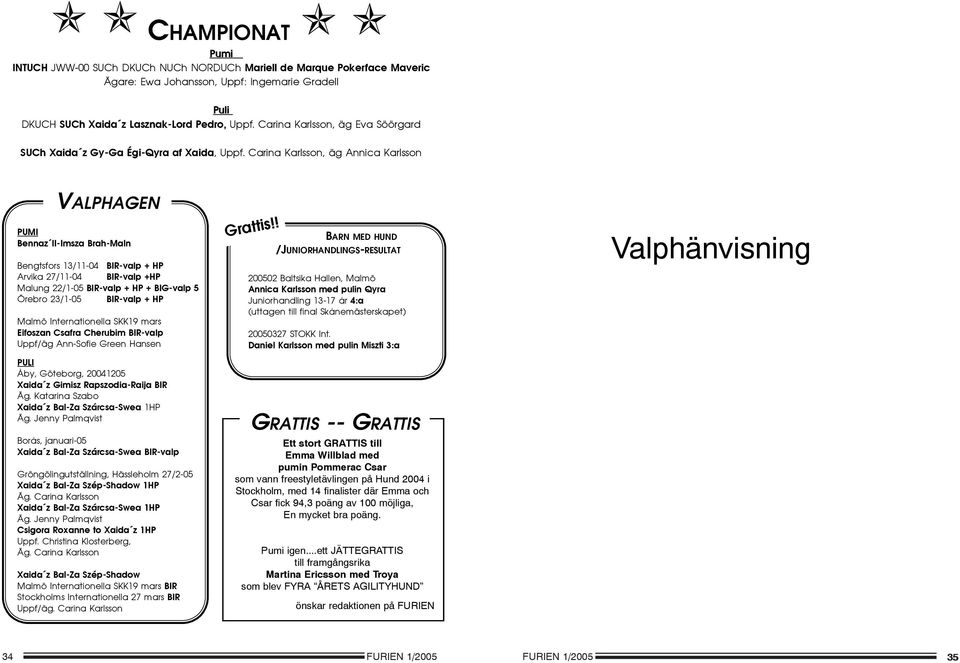 Carina Karlsson, äg Annica Karlsson VALPHAGEN PUMI Bennaz II-Imsza Brah-Maln Bengtsfors 13/11-04 BIR-valp + HP Arvika 27/11-04 BIR-valp +HP Malung 22/1-05 BIR-valp + HP + BIG-valp 5 Örebro 23/1-05