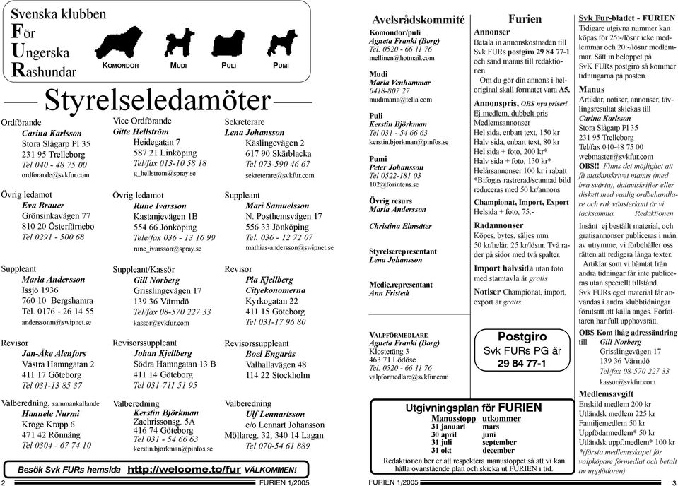 se Revisor Jan-Åke Alenfors Västra Hamngatan 2 411 17 Göteborg Tel 031-13 85 37 Valberedning, sammankallande Hannele Nurmi Kroge Krapp 6 471 42 Rönnäng Tel 0304-67 74 10 Besök Svk FURs hemsida