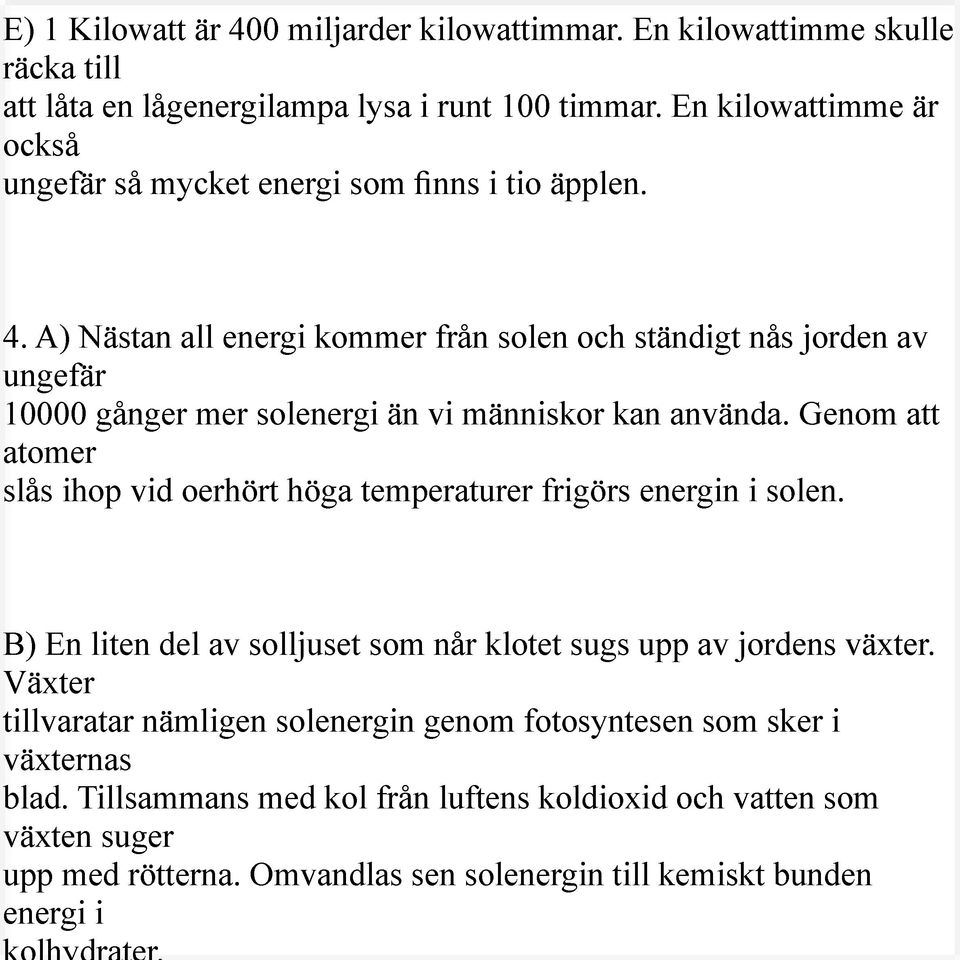 A) Nästan all energi kommer från solen och ständigt nås jorden av ungefär 10000 gånger mer solenergi än vi människor kan använda.