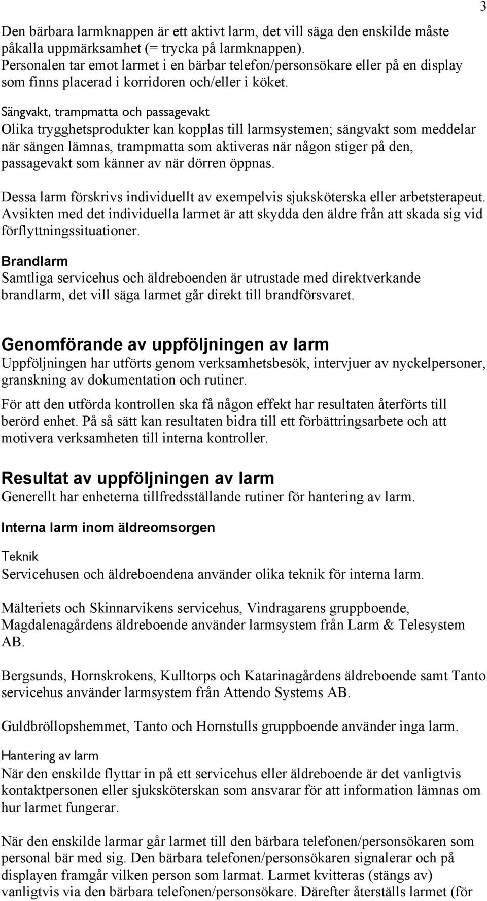 3 Sängvakt, trampmatta och passagevakt Olika trygghetsprodukter kan kopplas till larmsystemen; sängvakt som meddelar när sängen lämnas, trampmatta som aktiveras när någon stiger på den, passagevakt