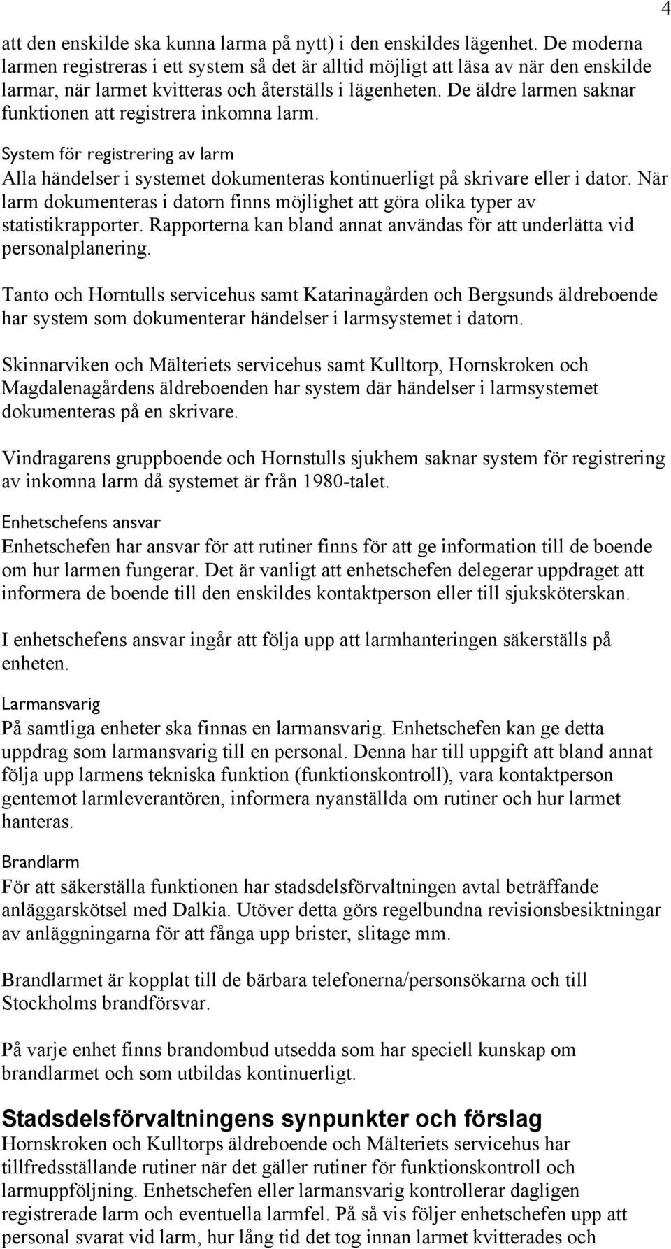 De äldre larmen saknar funktionen att registrera inkomna larm. System för registrering av larm Alla händelser i systemet dokumenteras kontinuerligt på skrivare eller i dator.