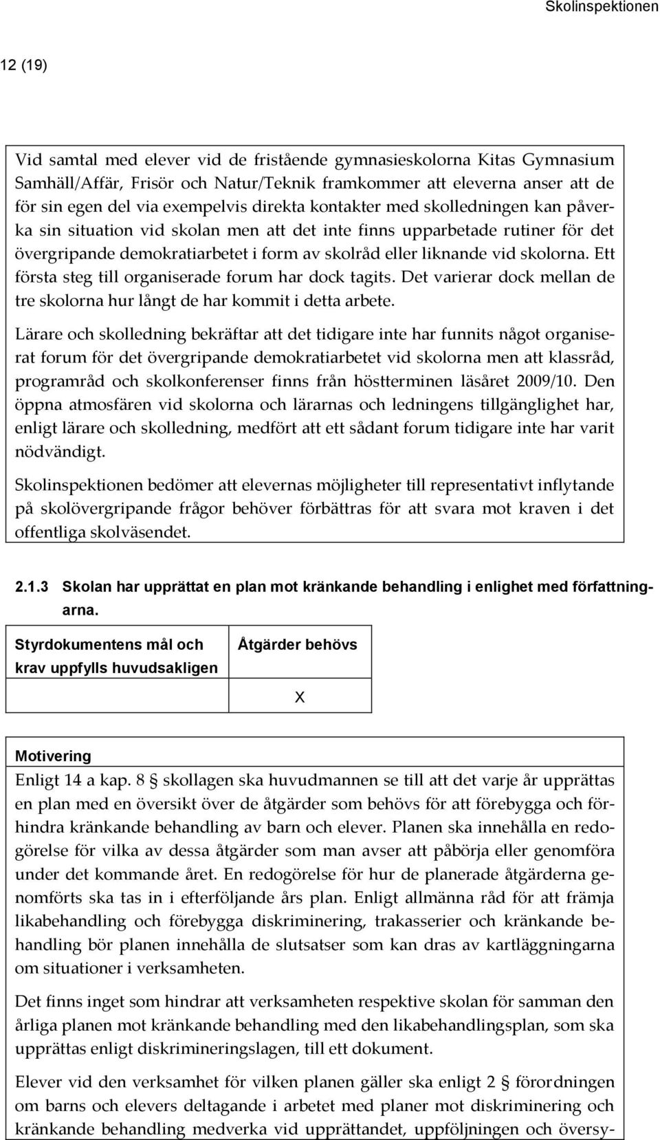 Ett första steg till organiserade forum har dock tagits. Det varierar dock mellan de tre skolorna hur långt de har kommit i detta arbete.