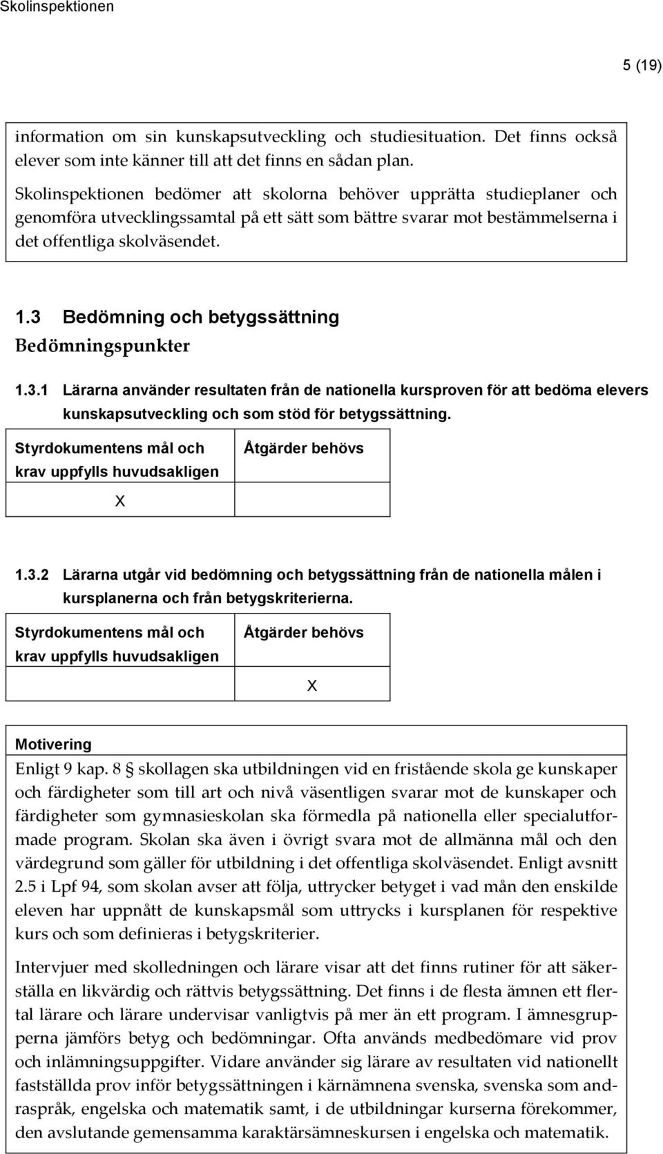 3 Bedömning och betygssättning Bedömningspunkter 1.3.1 Lärarna använder resultaten från de nationella kursproven för att bedöma elevers kunskapsutveckling och som stöd för betygssättning. 1.3.2 Lärarna utgår vid bedömning och betygssättning från de nationella målen i kursplanerna och från betygskriterierna.