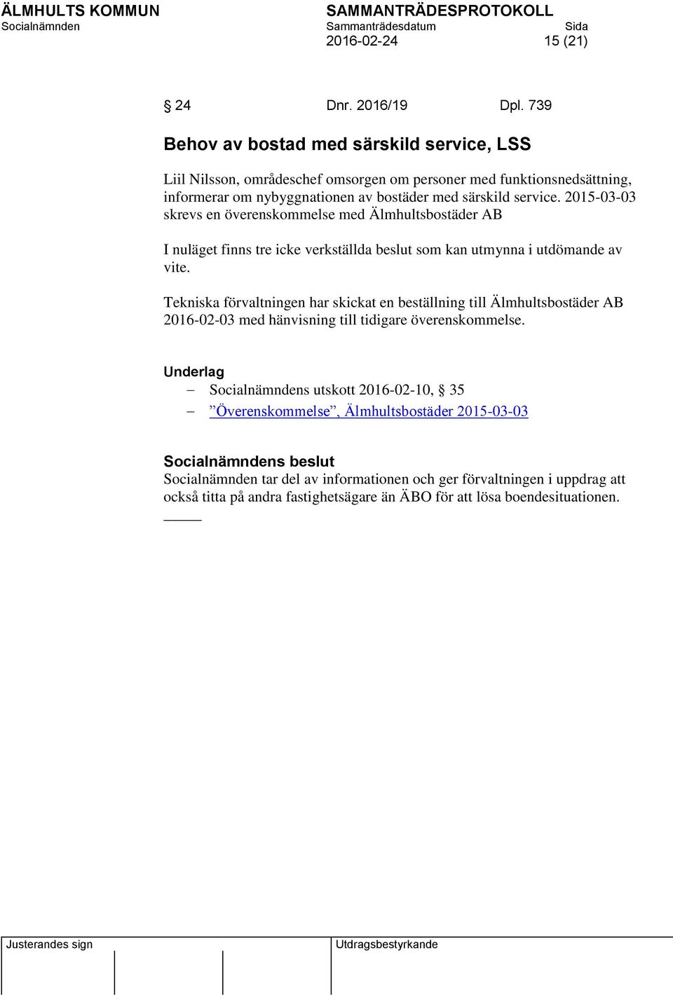 2015-03-03 skrevs en överenskommelse med Älmhultsbostäder AB I nuläget finns tre icke verkställda beslut som kan utmynna i utdömande av vite.