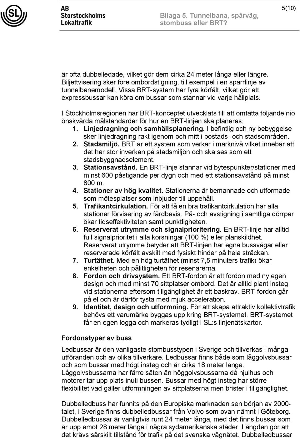 I Stockholmsregionen har BRT-konceptet utvecklats till att omfatta följande nio önskvärda målstandarder för hur en BRT-linjen ska planeras: 1. Linjedragning och samhällsplanering.