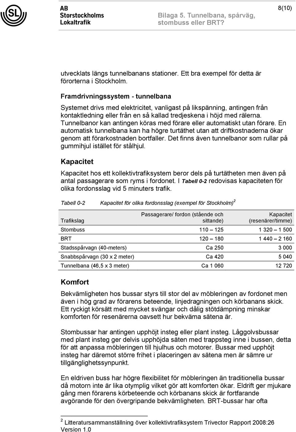 Tunnelbanor kan antingen köras med förare eller automatiskt utan förare. En automatisk tunnelbana kan ha högre turtäthet utan att driftkostnaderna ökar genom att förarkostnaden bortfaller.