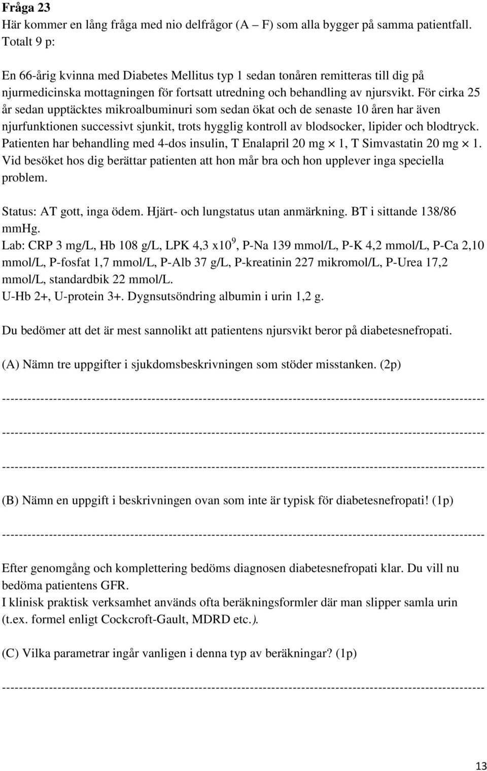 För cirka 25 år sedan upptäcktes mikroalbuminuri som sedan ökat och de senaste 10 åren har även njurfunktionen successivt sjunkit, trots hygglig kontroll av blodsocker, lipider och blodtryck.