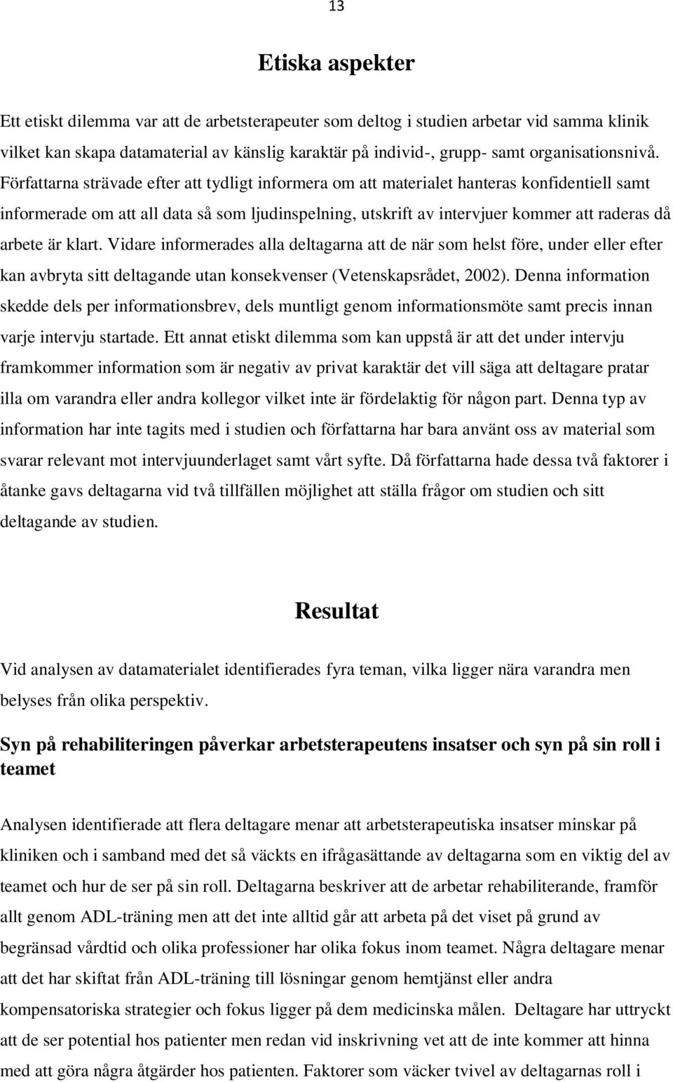 Författarna strävade efter att tydligt informera om att materialet hanteras konfidentiell samt informerade om att all data så som ljudinspelning, utskrift av intervjuer kommer att raderas då arbete