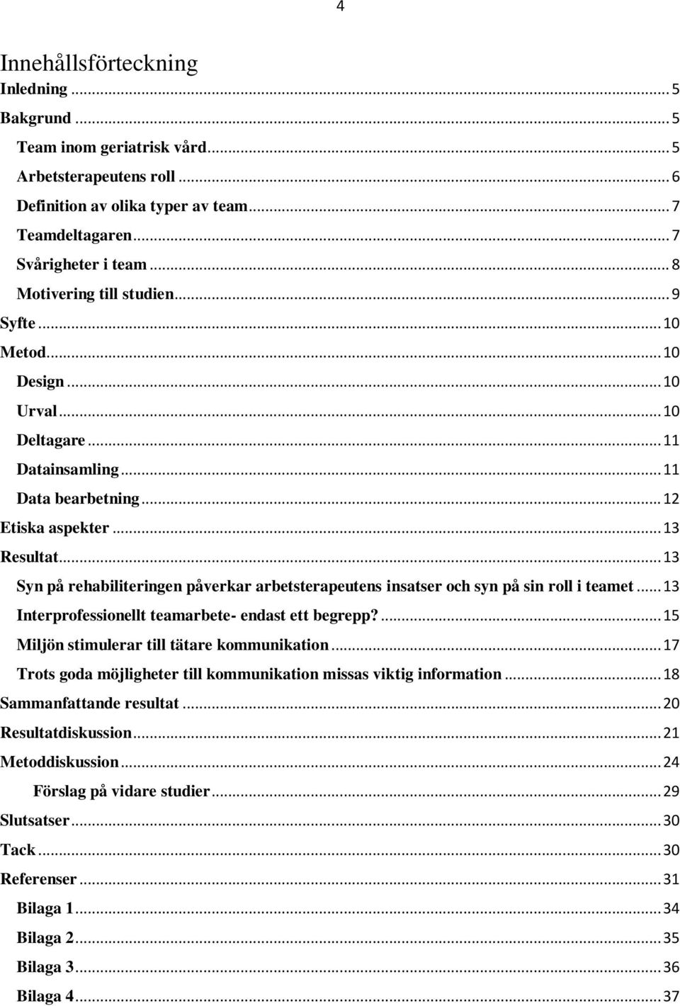 .. 13 Syn på rehabiliteringen påverkar arbetsterapeutens insatser och syn på sin roll i teamet... 13 Interprofessionellt teamarbete- endast ett begrepp?... 15 Miljön stimulerar till tätare kommunikation.