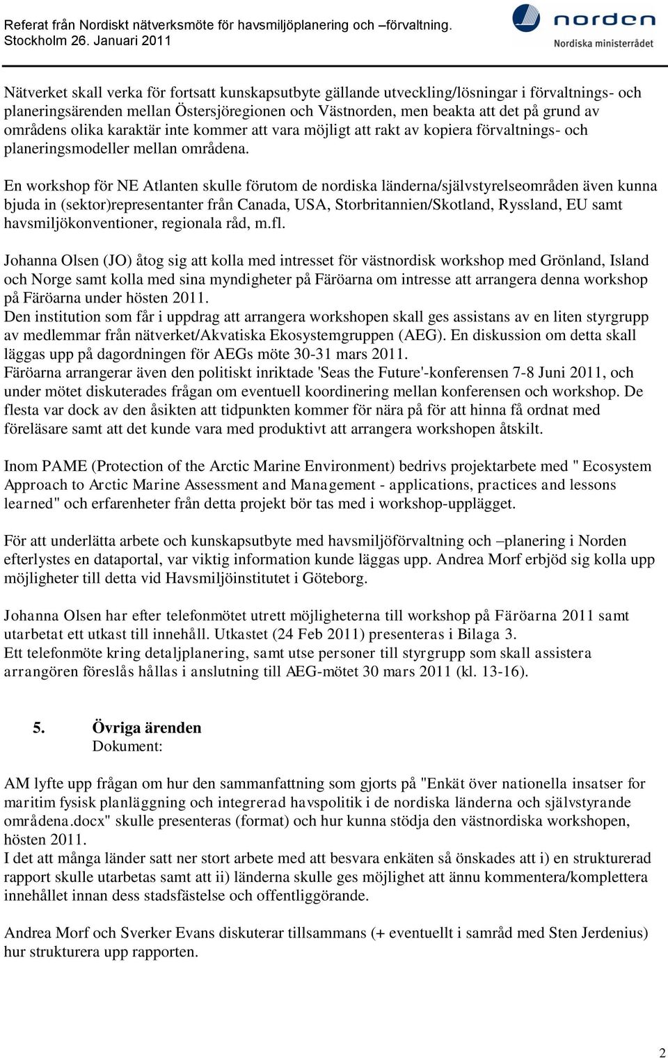 En workshop för NE Atlanten skulle förutom de nordiska länderna/självstyrelseområden även kunna bjuda in (sektor)representanter från Canada, USA, Storbritannien/Skotland, Ryssland, EU samt