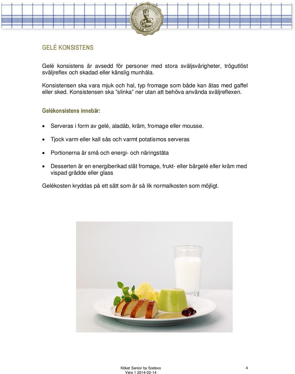Konsistensen ska slinka ner utan att behöva använda sväljreflexen. Gelékonsistens innebär: Serveras i form av gelé, aladåb, kräm, fromage eller mousse.