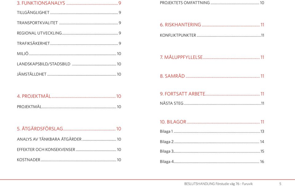 PROJEKTMÅL... 10 PROJEKTMÅL... 10 9. FORTSATT ARBETE... 11 NÄSTA STEG...11 5. ÅTGÄRDSFÖRSLAG... 10 ANALYS AV TÄNKBARA ÅTGÄRDER.