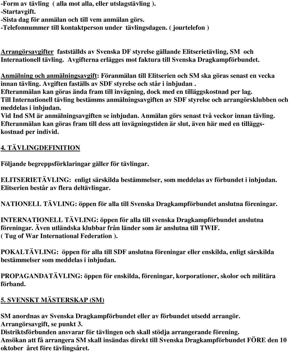 Anmälning och anmälningsavgift: Föranmälan till Elitserien och SM ska göras senast en vecka innan tävling. Avgiften faställs av SDF styrelse och står i inbjudan.