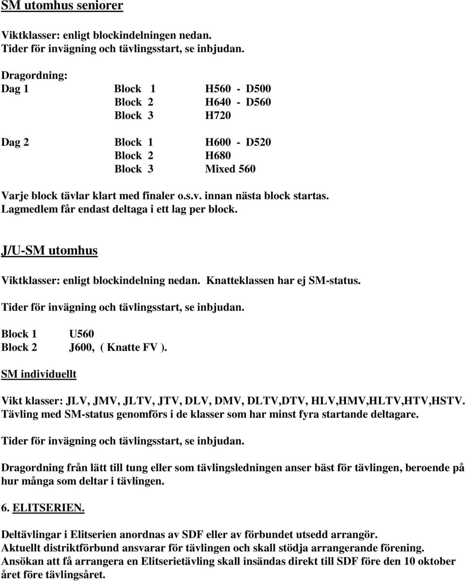 Lagmedlem får endast deltaga i ett lag per block. J/U-SM utomhus Viktklasser: enligt blockindelning nedan. Knatteklassen har ej SM-status. Tider för invägning och tävlingsstart, se inbjudan.