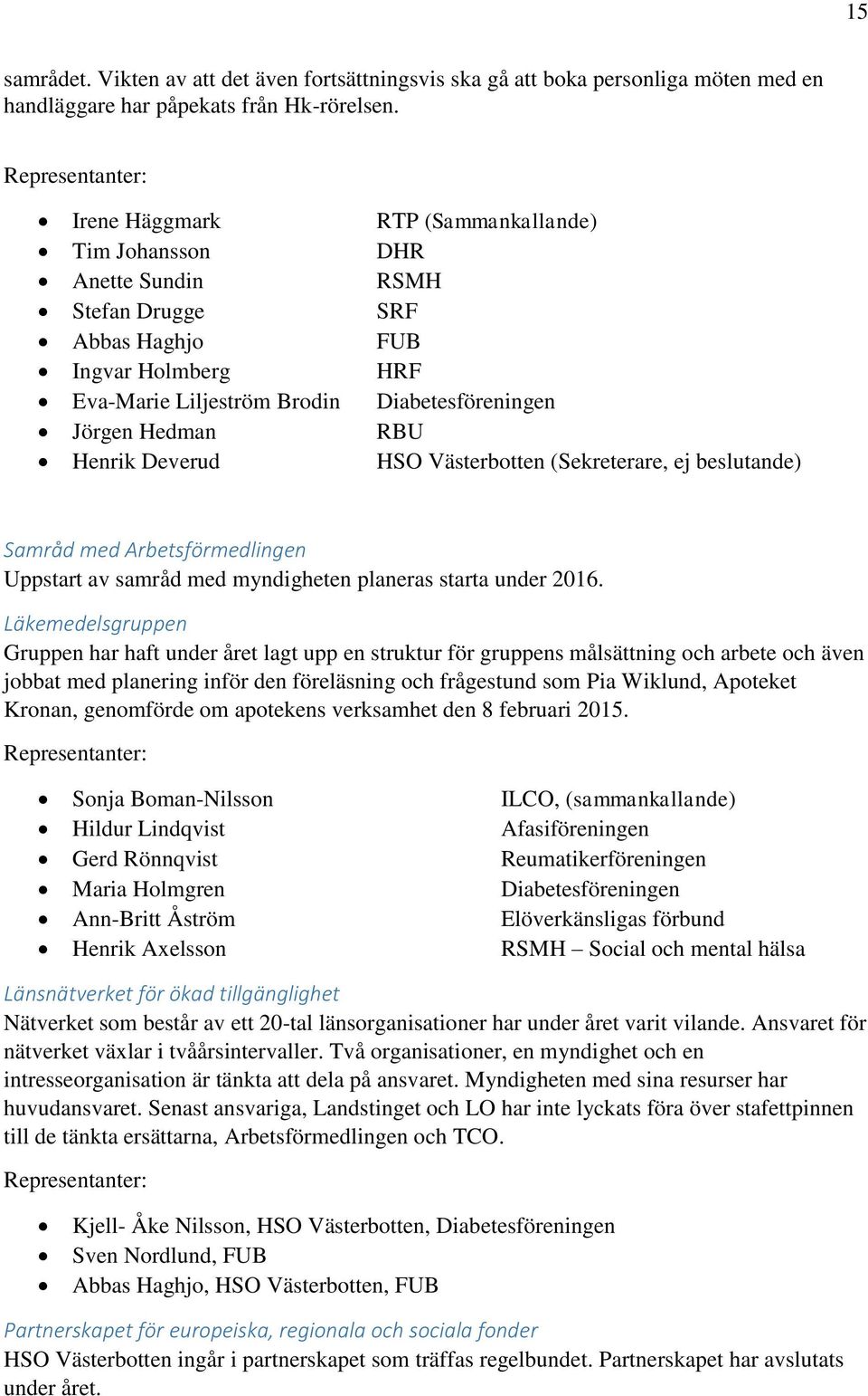 Deverud HSO Västerbotten (Sekreterare, ej beslutande) Samråd med Arbetsförmedlingen Uppstart av samråd med myndigheten planeras starta under 2016.