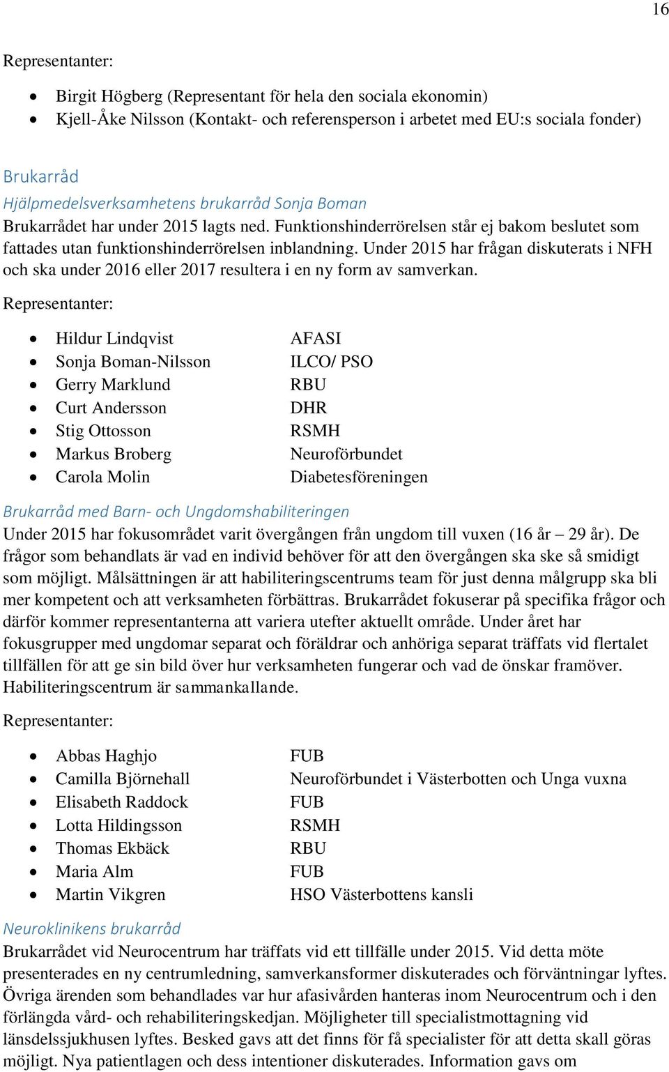 Under 2015 har frågan diskuterats i NFH och ska under 2016 eller 2017 resultera i en ny form av samverkan.