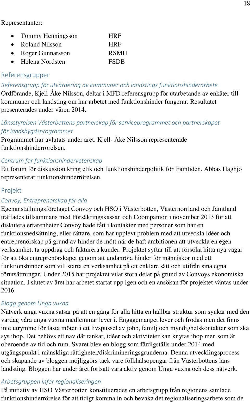 Länsstyrelsen Västerbottens partnerskap för serviceprogrammet och partnerskapet för landsbygdsprogrammet Programmet har avlutats under året. Kjell- Åke Nilsson representerade funktionshinderrörelsen.